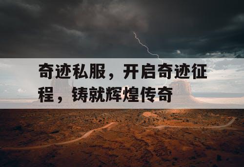 奇迹私服,开启奇迹征程,铸就辉煌传奇 奇迹私服,开启奇迹征程,铸就辉煌传奇