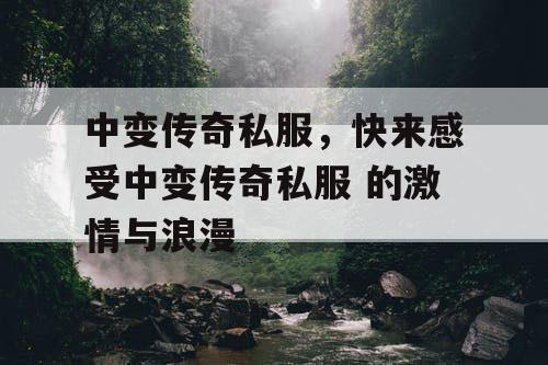 中变传奇私服,快来感受中变传奇私服 的激情与浪漫 中变传奇私服,快来感受中变传奇私服 的激情与浪漫