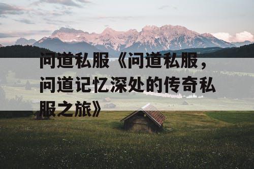 问道私服《问道私服，问道记忆深处的传奇私服之旅》