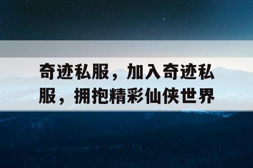 奇迹私服，加入奇迹私服，拥抱精彩仙侠世界