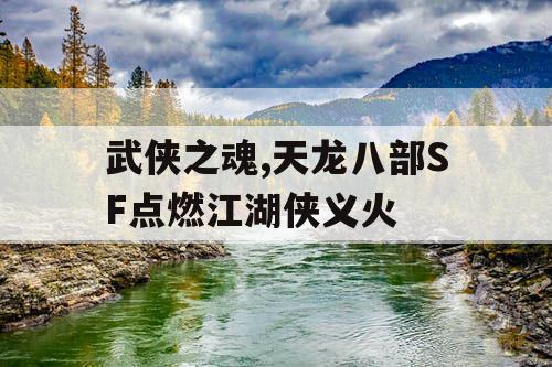 武侠之魂,天龙八部SF点燃江湖侠义火