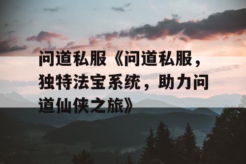 问道私服《问道私服，独特法宝系统，助力问道仙侠之旅》