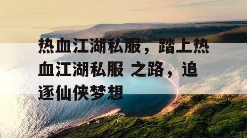 热血江湖私服，踏上热血江湖私服 之路，追逐仙侠梦想