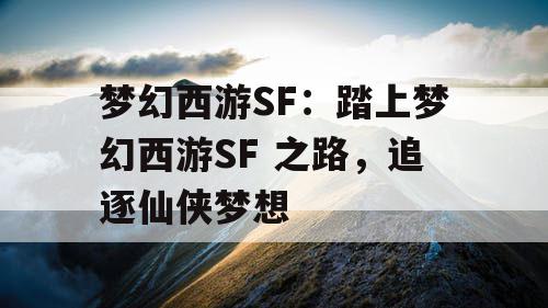 梦幻西游SF：踏上梦幻西游SF 之路，追逐仙侠梦想
