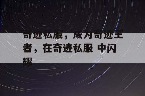 奇迹私服，成为奇迹王者，在奇迹私服 中闪耀