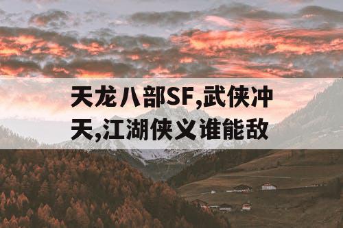 天龙八部SF,武侠冲天,江湖侠义谁能敌