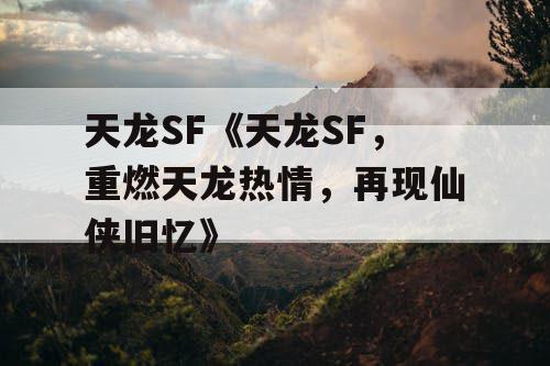 天龙SF《天龙SF，重燃天龙热情，再现仙侠旧忆》