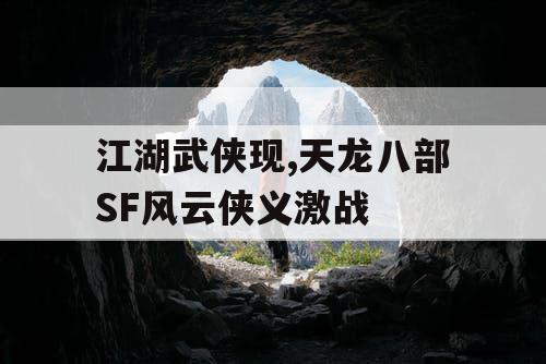 江湖武侠现,天龙八部SF风云侠义激战