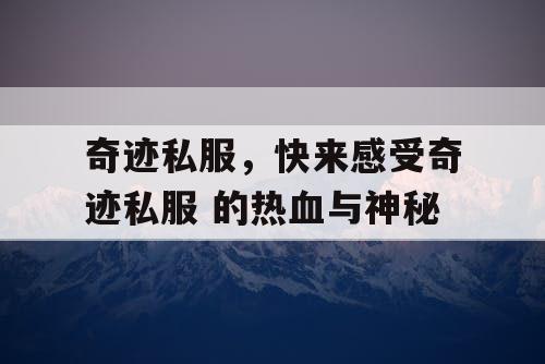 奇迹私服，快来感受奇迹私服 的热血与神秘