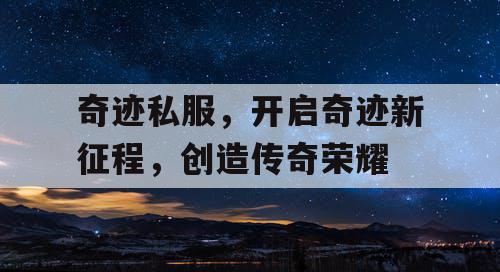 奇迹私服，开启奇迹新征程，创造传奇荣耀