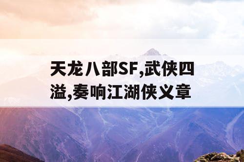 天龙八部SF,武侠四溢,奏响江湖侠义章