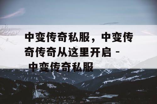 中变传奇私服，中变传奇传奇从这里开启 - 中变传奇私服