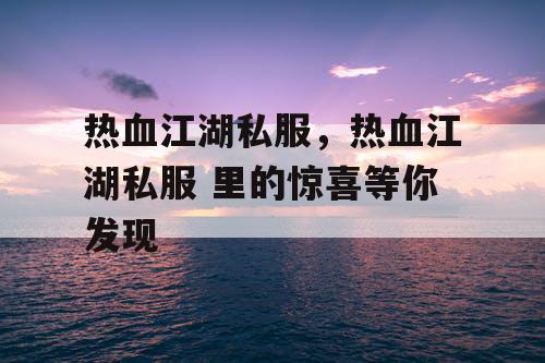 热血江湖私服，热血江湖私服 里的惊喜等你发现