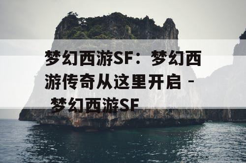 梦幻西游SF：梦幻西游传奇从这里开启 - 梦幻西游SF
