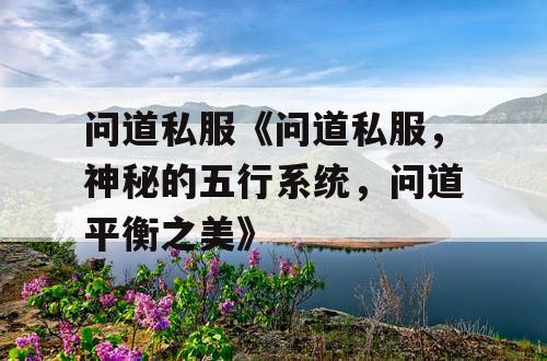 问道私服《问道私服，神秘的五行系统，问道平衡之美》