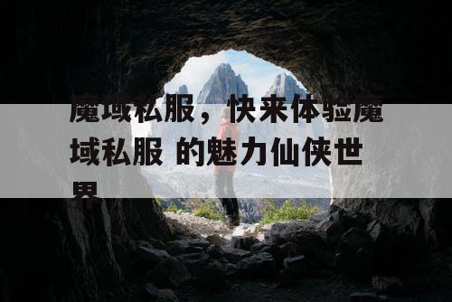 魔域私服，快来体验魔域私服 的魅力仙侠世界