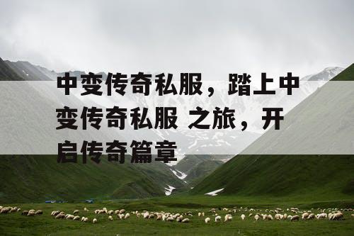 中变传奇私服,踏上中变传奇私服 之旅,开启传奇篇章 中变传奇私服,踏上中变传奇私服 之旅,开启传奇篇章