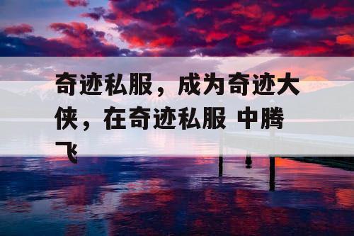奇迹私服，成为奇迹大侠，在奇迹私服 中腾飞