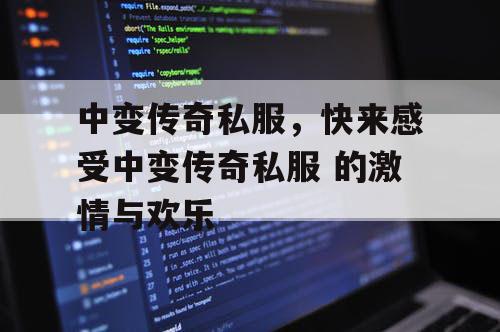 中变传奇私服，快来感受中变传奇私服 的激情与欢乐