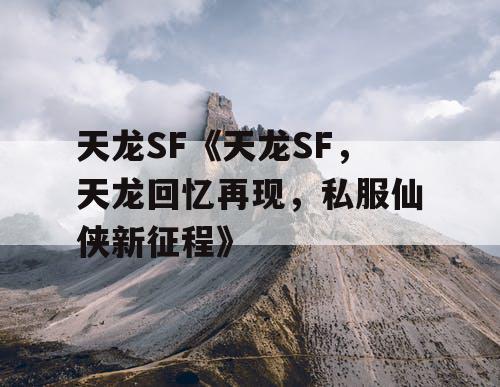 天龙SF《天龙SF，天龙回忆再现，私服仙侠新征程》
