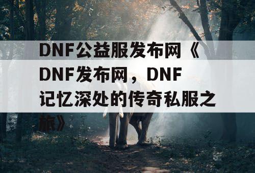 DNF公益服发布网《DNF发布网，DNF记忆深处的传奇私服之旅》