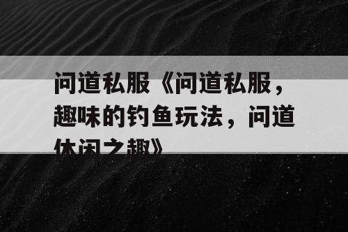 问道私服《问道私服，趣味的钓鱼玩法，问道休闲之趣》