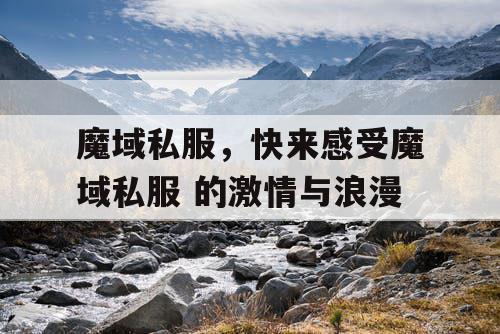 魔域私服，快来感受魔域私服 的激情与浪漫