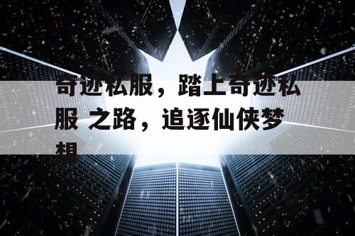 奇迹私服，踏上奇迹私服 之路，追逐仙侠梦想