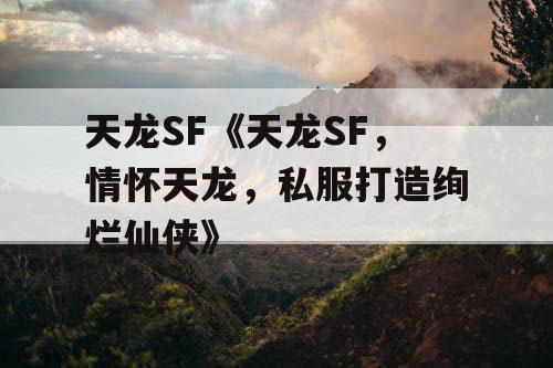 天龙SF《天龙SF，情怀天龙，私服打造绚烂仙侠》