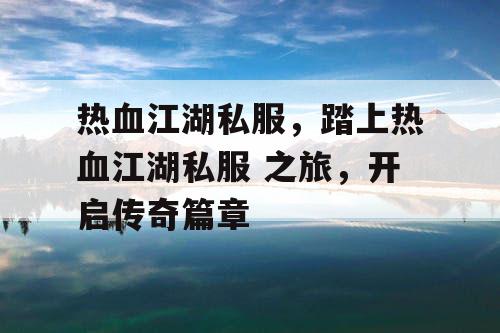 热血江湖私服，踏上热血江湖私服 之旅，开启传奇篇章