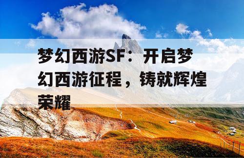 梦幻西游SF：开启梦幻西游征程，铸就辉煌荣耀