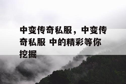 中变传奇私服，中变传奇私服 中的精彩等你挖掘
