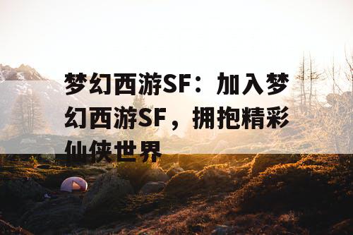 梦幻西游SF：加入梦幻西游SF，拥抱精彩仙侠世界