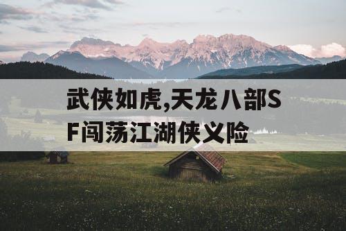 武侠如虎,天龙八部SF闯荡江湖侠义险