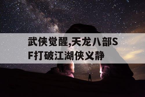 武侠觉醒,天龙八部SF打破江湖侠义静