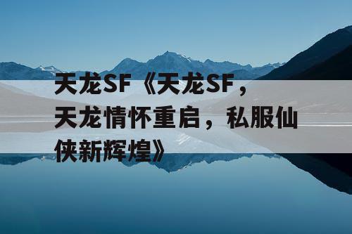 天龙SF《天龙SF，天龙情怀重启，私服仙侠新辉煌》