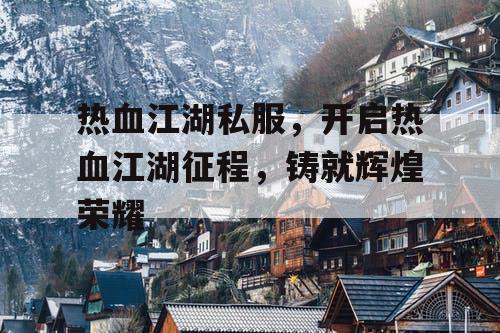 热血江湖私服，开启热血江湖征程，铸就辉煌荣耀