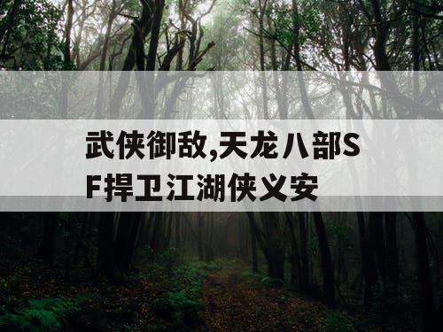武侠御敌,天龙八部SF捍卫江湖侠义安