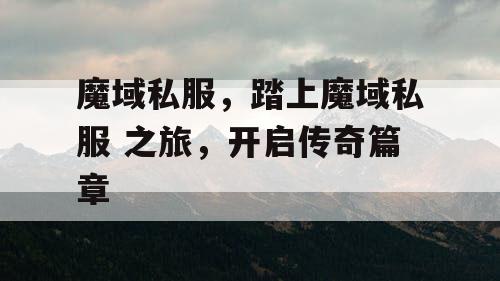 魔域私服，踏上魔域私服 之旅，开启传奇篇章