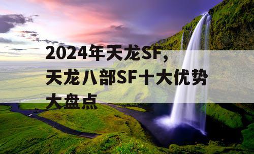 2024年天龙SF,天龙八部SF十大优势大盘点 2024年天龙SF,天龙八部SF十大优势大盘点