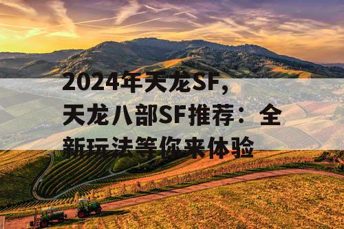 2024年天龙SF,天龙八部SF推荐:全新玩法等你来体验 2024年天龙SF,天龙八部SF推荐:全新玩法等你来体验