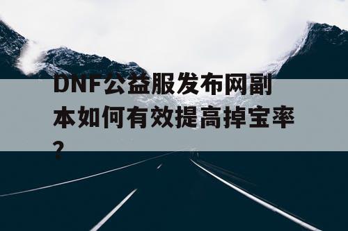 DNF公益服发布网副本如何有效提高掉宝率？