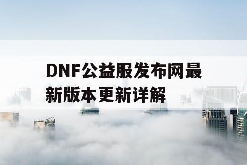 DNF公益服发布网最新版本更新详解