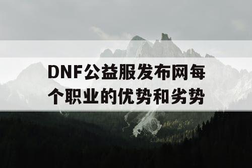 DNF公益服发布网每个职业的优势和劣势