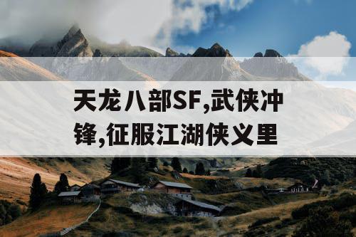 天龙八部SF,武侠冲锋,征服江湖侠义里