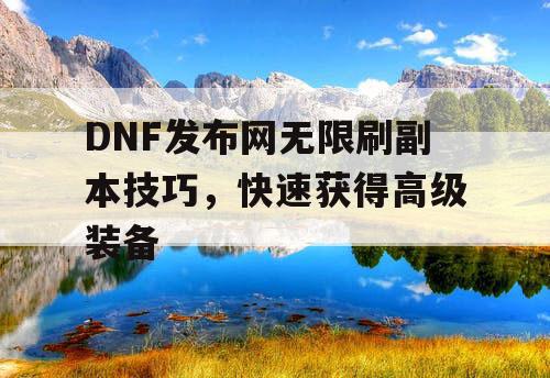 DNF发布网无限刷副本技巧，快速获得高级装备