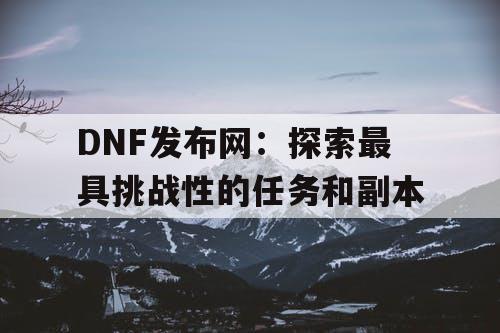 DNF发布网：探索最具挑战性的任务和副本