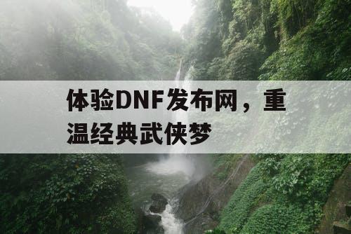 体验DNF发布网，重温经典武侠梦