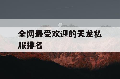 全网最受欢迎的天龙私服排名