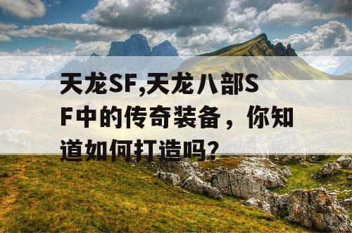 天龙SF,天龙八部SF中的传奇装备,你知道如何打造吗? 天龙SF,天龙八部SF中的传奇装备,你知道如何打造吗?